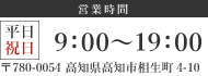 （営業時間）平日・祝日 9：00～19：00／〒780-0054 高知県高知市相生町4-10